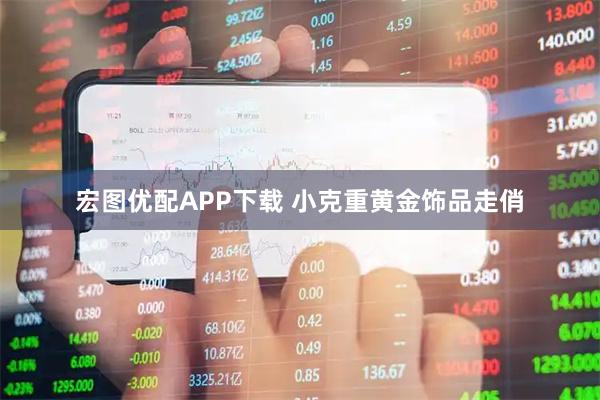 宏图优配APP下载 小克重黄金饰品走俏