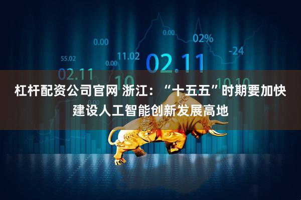 杠杆配资公司官网 浙江：“十五五”时期要加快建设人工智能创新发展高地