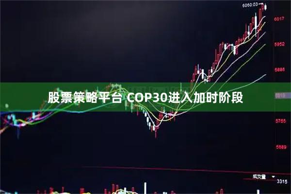 股票策略平台 COP30进入加时阶段
