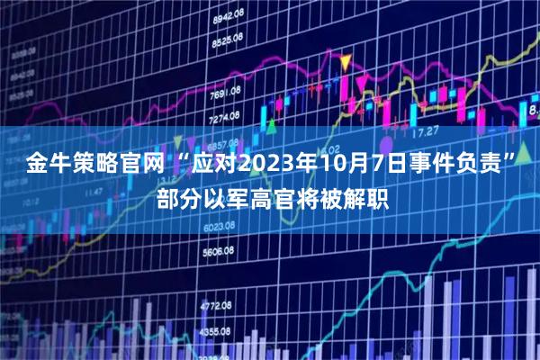 金牛策略官网 “应对2023年10月7日事件负责” 部分以军高官将被解职