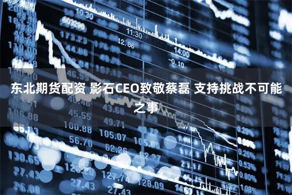东北期货配资 影石CEO致敬蔡磊 支持挑战不可能之事