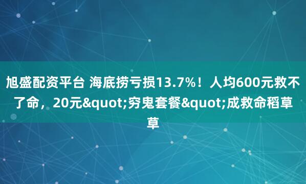旭盛配资平台 海底捞亏损13.7%！人均600元救不了命，20元"穷鬼套餐"成救命稻草