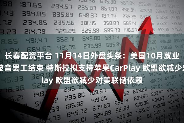 长春配资平台 11月14日外盘头条:美国10月就业报告将打折 波音罢工结束 特斯拉拟支持苹果CarPlay 欧盟欲减少对美联储依赖