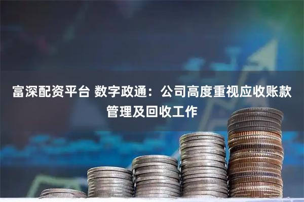 富深配资平台 数字政通：公司高度重视应收账款管理及回收工作