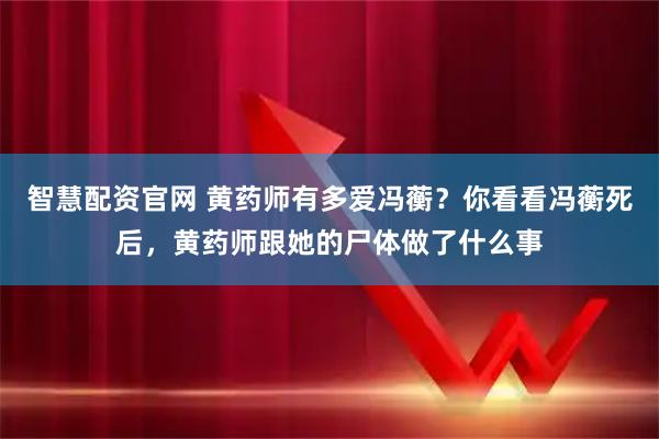 智慧配资官网 黄药师有多爱冯蘅？你看看冯蘅死后，黄药师跟她的尸体做了什么事